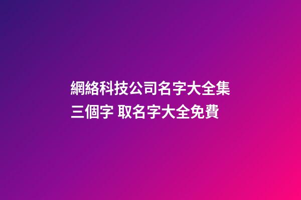 網絡科技公司名字大全集三個字 取名字大全免費-第1張-公司起名-玄機派